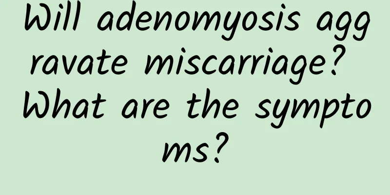 Will adenomyosis aggravate miscarriage? What are the symptoms?