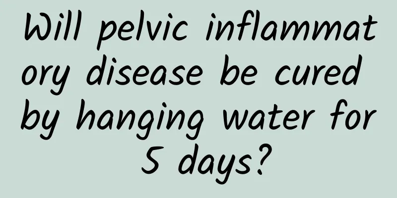 Will pelvic inflammatory disease be cured by hanging water for 5 days?