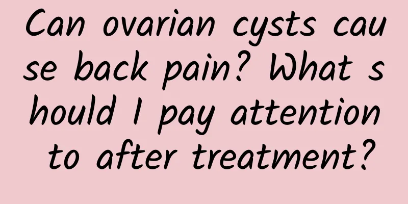 Can ovarian cysts cause back pain? What should I pay attention to after treatment?