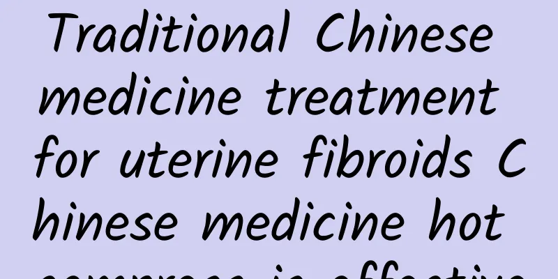 Traditional Chinese medicine treatment for uterine fibroids Chinese medicine hot compress is effective