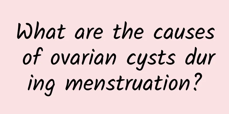 What are the causes of ovarian cysts during menstruation?