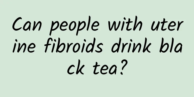 Can people with uterine fibroids drink black tea?