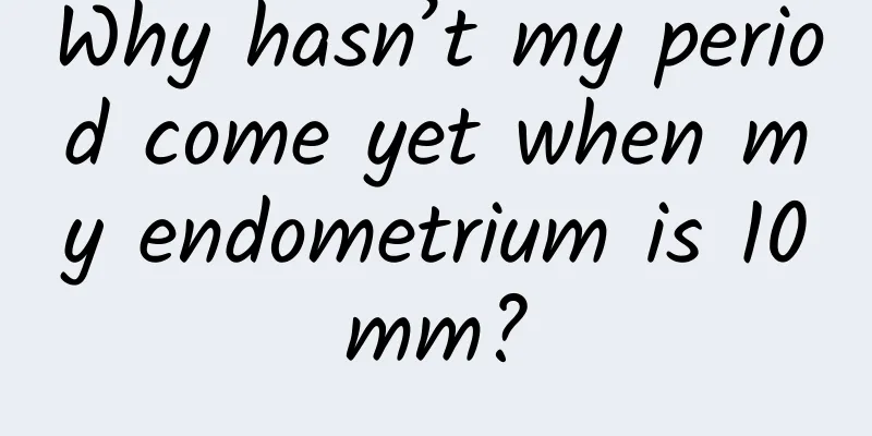 Why hasn’t my period come yet when my endometrium is 10mm?