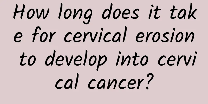 How long does it take for cervical erosion to develop into cervical cancer?