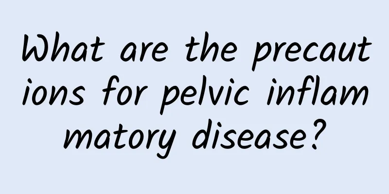 What are the precautions for pelvic inflammatory disease?