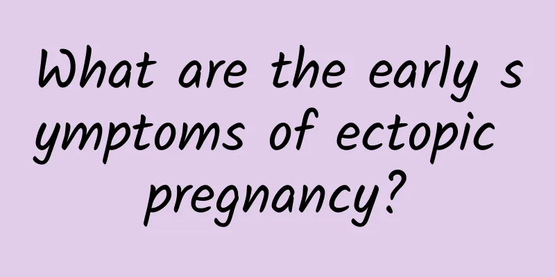 What are the early symptoms of ectopic pregnancy?