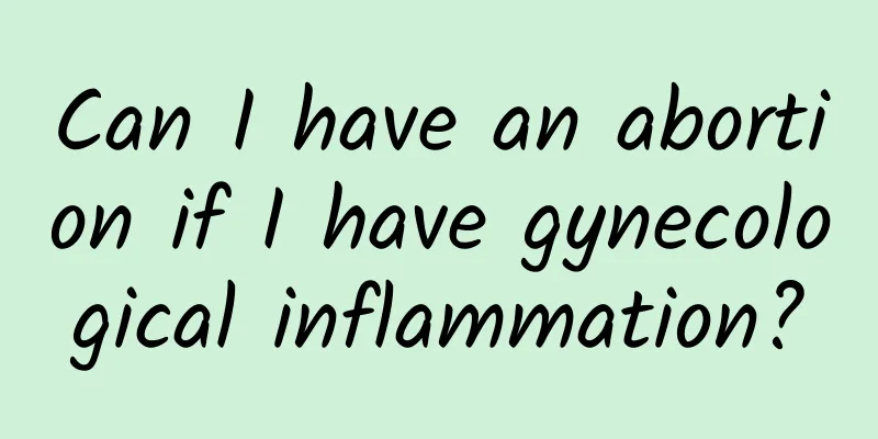 Can I have an abortion if I have gynecological inflammation?