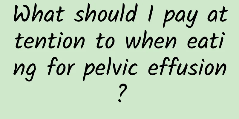 What should I pay attention to when eating for pelvic effusion?
