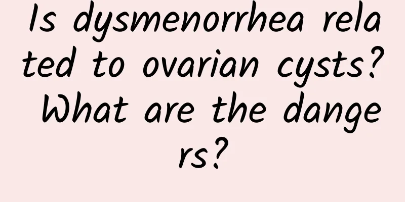 Is dysmenorrhea related to ovarian cysts? What are the dangers?