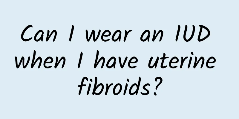Can I wear an IUD when I have uterine fibroids?