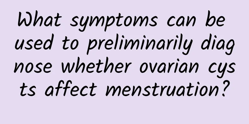 What symptoms can be used to preliminarily diagnose whether ovarian cysts affect menstruation?