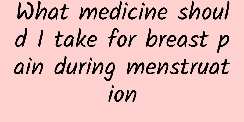 What medicine should I take for breast pain during menstruation