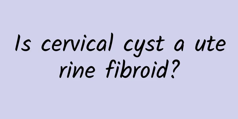 Is cervical cyst a uterine fibroid?