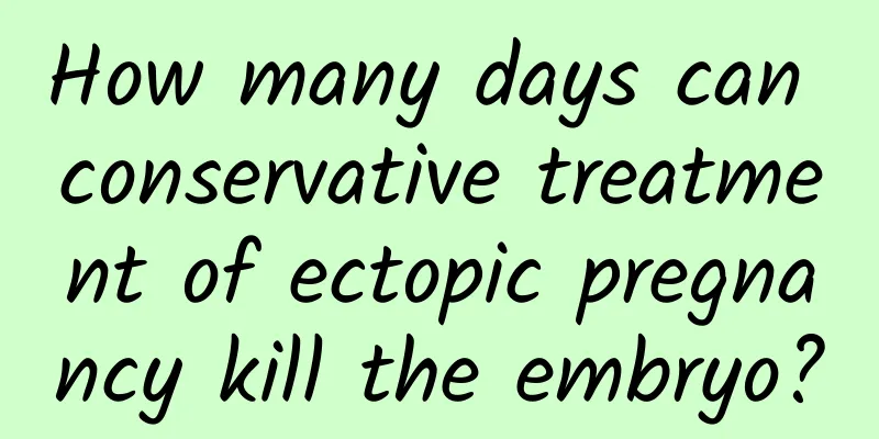 How many days can conservative treatment of ectopic pregnancy kill the embryo?