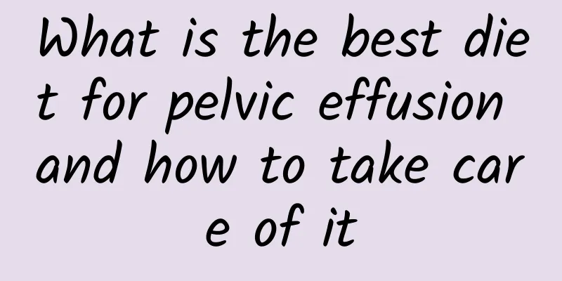 What is the best diet for pelvic effusion and how to take care of it