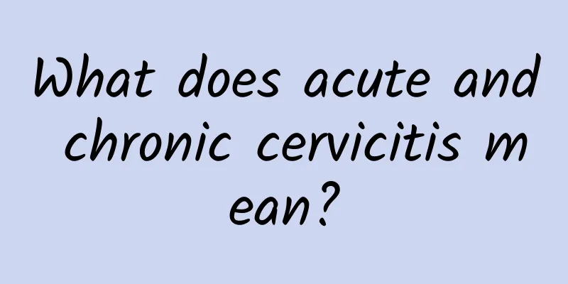 What does acute and chronic cervicitis mean?