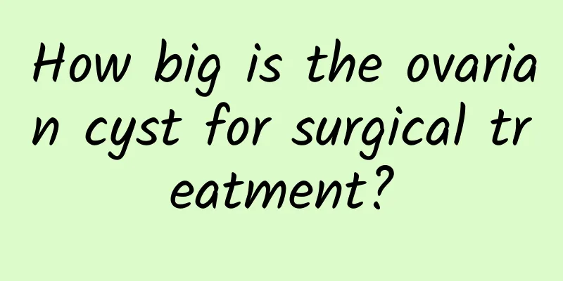 How big is the ovarian cyst for surgical treatment?