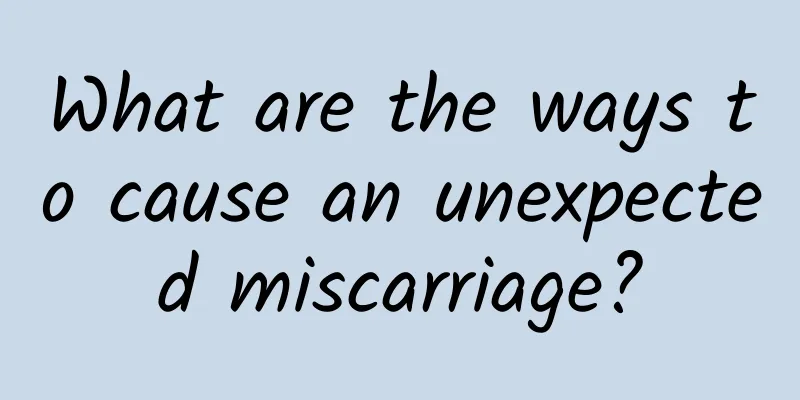 What are the ways to cause an unexpected miscarriage?