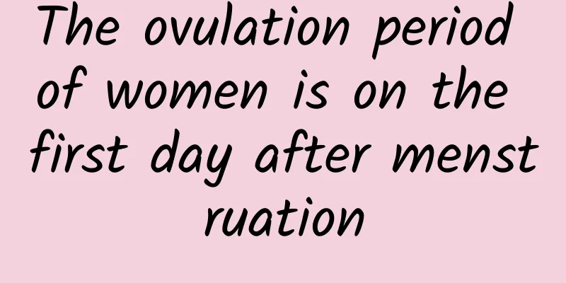 The ovulation period of women is on the first day after menstruation