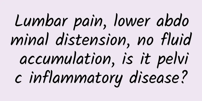Lumbar pain, lower abdominal distension, no fluid accumulation, is it pelvic inflammatory disease?