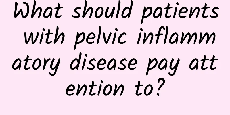 What should patients with pelvic inflammatory disease pay attention to?