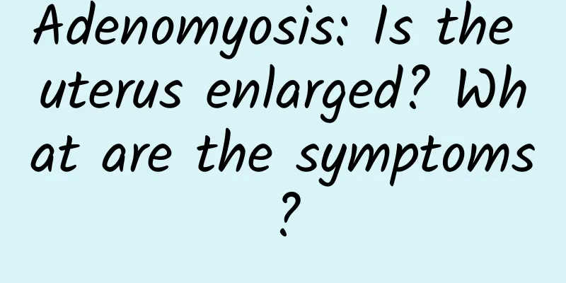 Adenomyosis: Is the uterus enlarged? What are the symptoms?