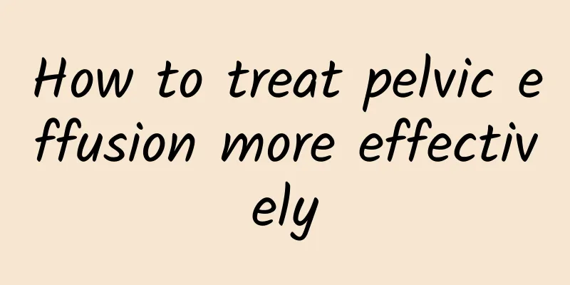 How to treat pelvic effusion more effectively