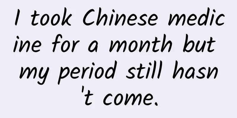 I took Chinese medicine for a month but my period still hasn't come.