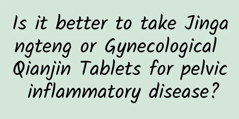 Is it better to take Jingangteng or Gynecological Qianjin Tablets for pelvic inflammatory disease?