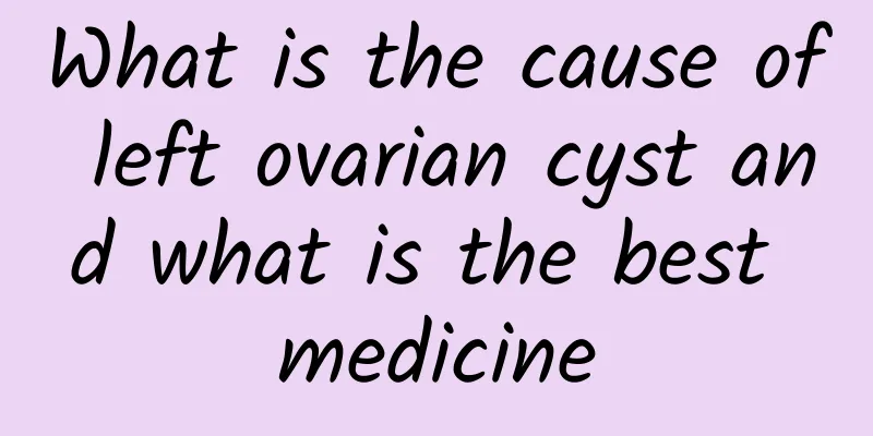 What is the cause of left ovarian cyst and what is the best medicine