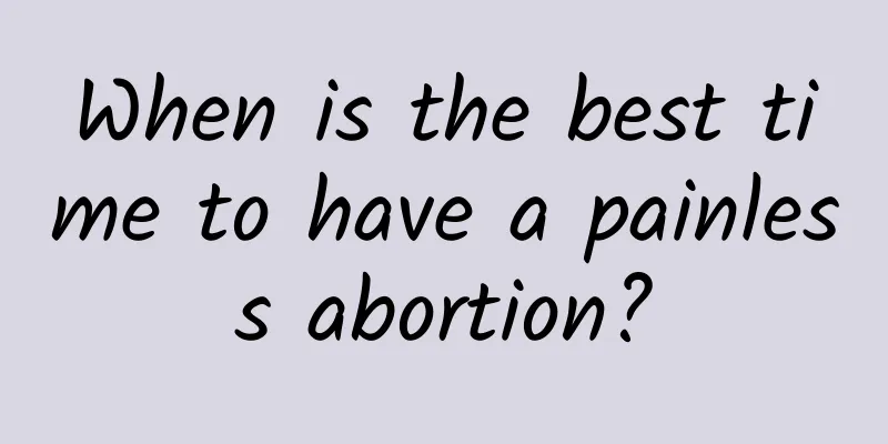 When is the best time to have a painless abortion?