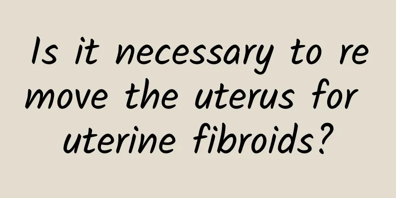 Is it necessary to remove the uterus for uterine fibroids?