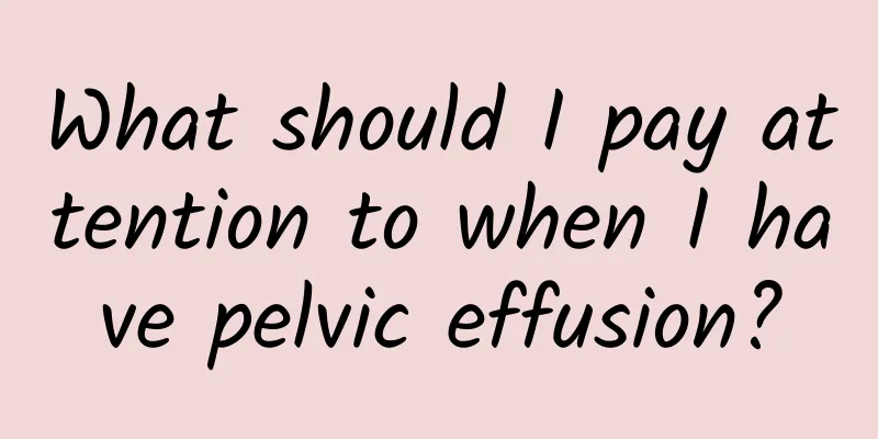 What should I pay attention to when I have pelvic effusion?