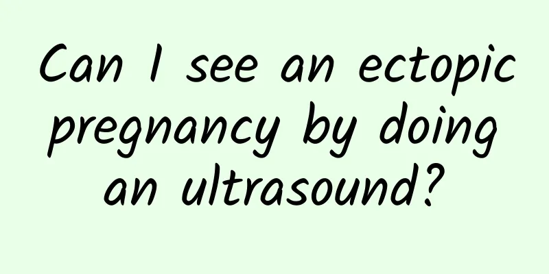 Can I see an ectopic pregnancy by doing an ultrasound?