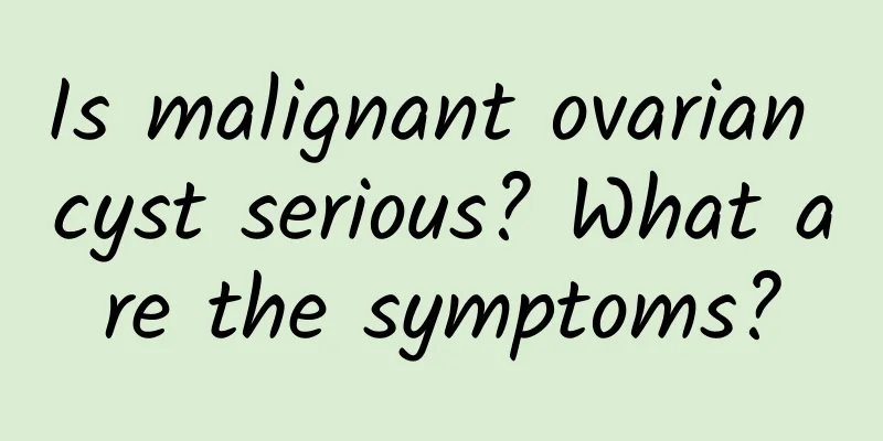Is malignant ovarian cyst serious? What are the symptoms?