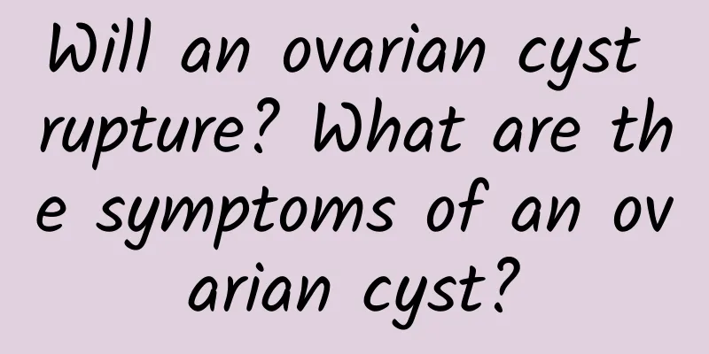 Will an ovarian cyst rupture? What are the symptoms of an ovarian cyst?