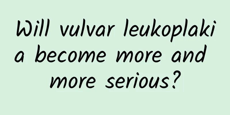 Will vulvar leukoplakia become more and more serious?