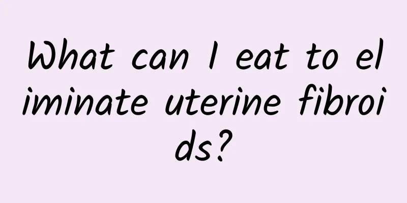 What can I eat to eliminate uterine fibroids?