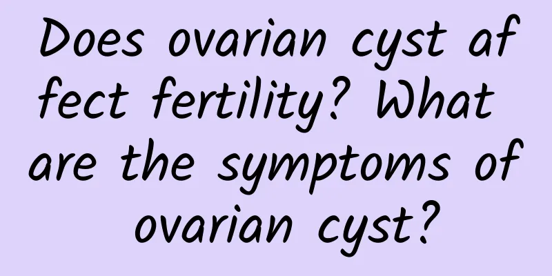 Does ovarian cyst affect fertility? What are the symptoms of ovarian cyst?