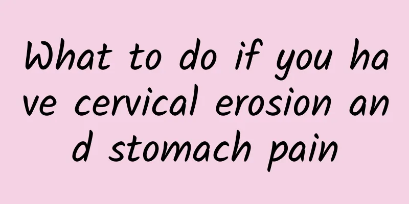 What to do if you have cervical erosion and stomach pain