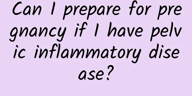 Can I prepare for pregnancy if I have pelvic inflammatory disease?