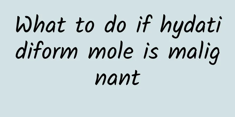 What to do if hydatidiform mole is malignant
