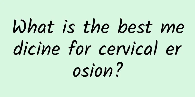 What is the best medicine for cervical erosion?