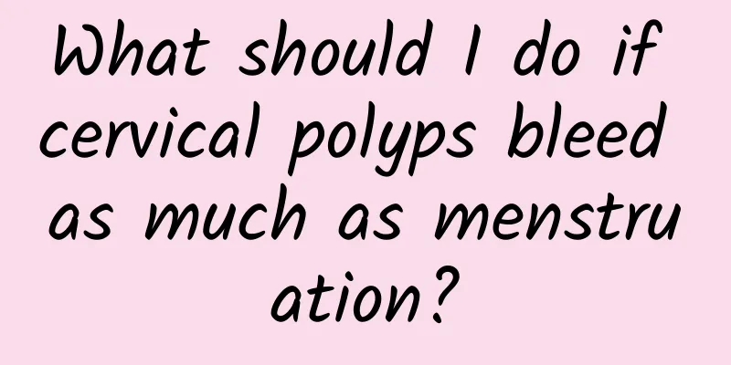 What should I do if cervical polyps bleed as much as menstruation?