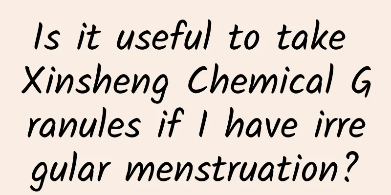 Is it useful to take Xinsheng Chemical Granules if I have irregular menstruation?