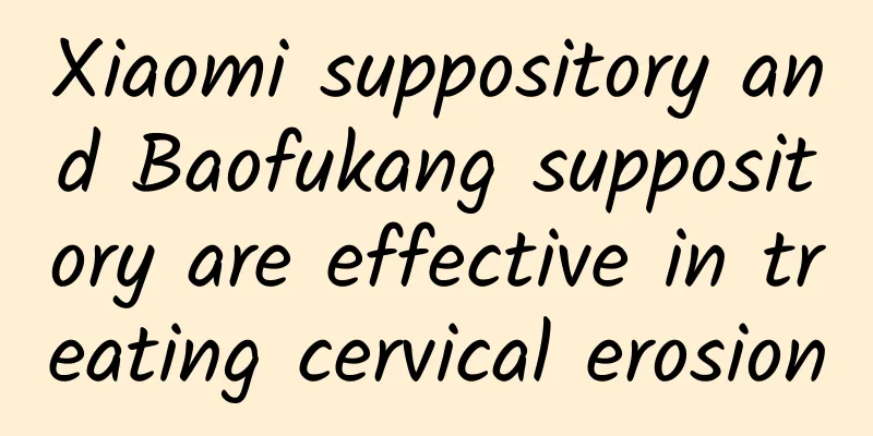 Xiaomi suppository and Baofukang suppository are effective in treating cervical erosion