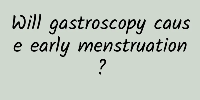 Will gastroscopy cause early menstruation?