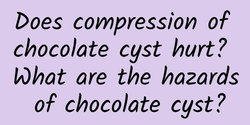 Does compression of chocolate cyst hurt? What are the hazards of chocolate cyst?