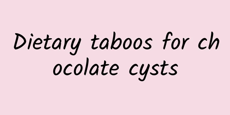 Dietary taboos for chocolate cysts