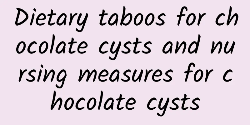 Dietary taboos for chocolate cysts and nursing measures for chocolate cysts